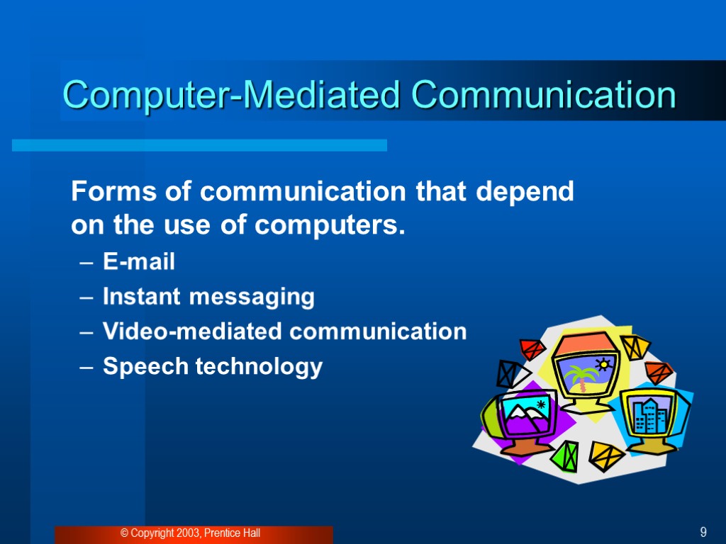 © Copyright 2003, Prentice Hall 9 Computer-Mediated Communication Forms of communication that depend on